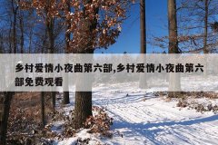 乡村爱情小夜曲第六部,乡村爱情小夜曲第六部免费观看