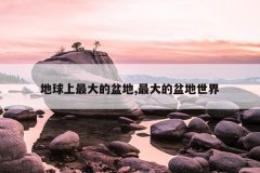 地球上最大的盆地,最大的盆地世界