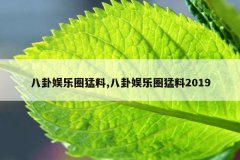 八卦娱乐圈猛料,八卦娱乐圈猛料2019