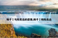 杨千嬅与陈奕迅的感情,杨千嬅和陈奕迅