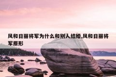 风和日丽将军为什么和别人结婚,风和日丽将军原