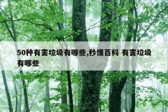 50种有害垃圾有哪些,秒懂百科 有害垃圾有哪些