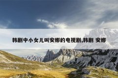 韩剧中小女儿叫安娜的电视剧,韩剧 安娜