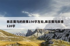 田忌赛马的故事150字左右,田忌赛马故事120字