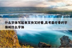什么字体写起来又快又好看,高考最吃香的字体叫什么字体