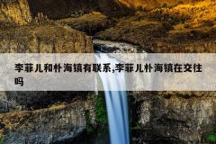 李菲儿和朴海镇有联系,李菲儿朴海镇在交往吗