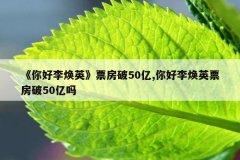 《你好李焕英》票房破50亿,你好李焕英票房破5