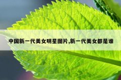 中国新一代美女明星图片,新一代美女都是谁