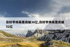 你好李焕英票房破38亿,你好李焕英票房破52亿