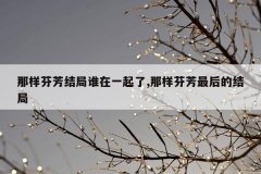 那样芬芳结局谁在一起了,那样芬芳最后的结局