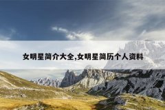 女明星简介大全,女明星简历个人资料