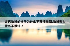 古代攻城的梯子为什么不直接推倒,攻城时为什么不推梯子