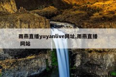 雨燕直播yuyanlive网址,雨燕直播 网站