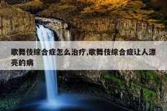 歌舞伎综合症怎么治疗,歌舞伎综合症让人漂亮的病