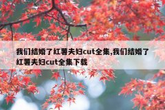 我们结婚了红薯夫妇cut全集,我们结婚了红薯夫妇