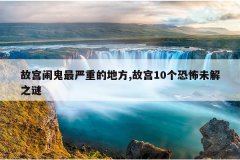 故宫闹鬼最严重的地方,故宫10个恐怖未解之谜