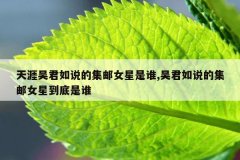 天涯吴君如说的集邮女星是谁,吴君如说的集邮女星到底是谁