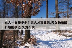 女人一生睡多少个男人才算完美,男女关系最舒服