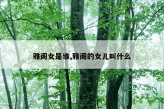 雅阁女是谁,雅阁的女儿叫什么