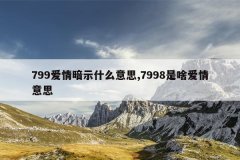 799爱情暗示什么意思,7998是啥爱情意思