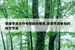 张睿李晟合作电视剧有哪些,张睿李晟参加的综艺