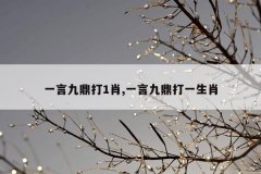一言九鼎打1肖,一言九鼎打一生肖