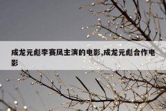 成龙元彪李赛凤主演的电影,成龙元彪合作电影