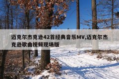 迈克尔杰克逊42首经典音乐MV,迈克尔杰克逊歌曲视