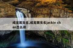 成龙英文名,成龙英文名jackie chan怎么读
