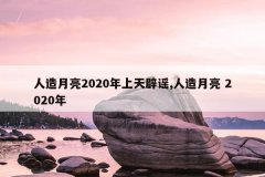 人造月亮2020年上天辟谣,人造月亮 2020年