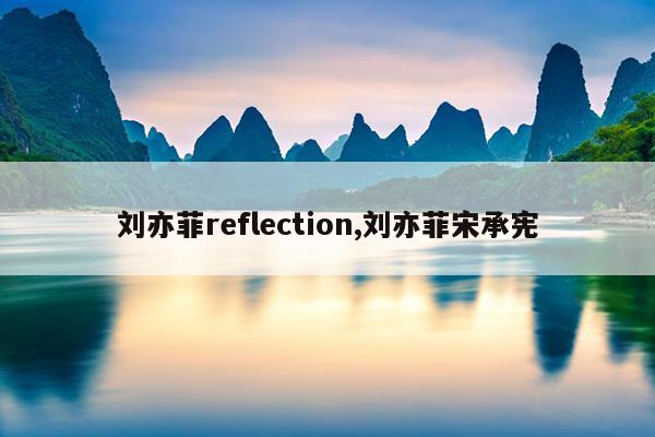 刘亦菲reflection,刘亦菲宋承宪