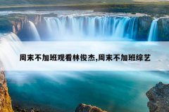 周末不加班观看林俊杰,周末不加班综艺