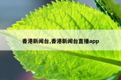 香港新闻台,香港新闻台直播app