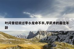 叶问曾经说过李小龙命不长,学武术的最佳年龄