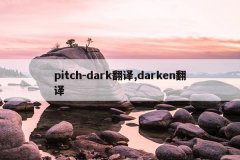 pitch-dark翻译,darken翻译
