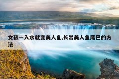 女孩一入水就变美人鱼,长出美人鱼尾巴的方法