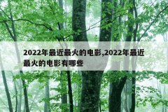 2022年最近最火的电影,2022年最近最火的电影有哪