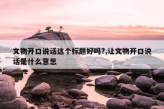 文物开口说话这个标题好吗?,让文物开口说话是什么意思