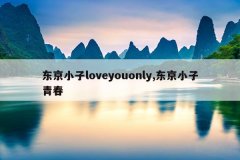 东京小子loveyouonly,东京小子青春