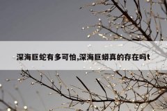 深海巨蛇有多可怕,深海巨蟒真的存在吗t