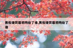 黄俊捷荧幕初吻给了谁,黄俊捷荧幕初吻给了谁