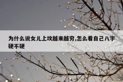 为什么说女儿上坟越来越穷,怎么看自己八字硬不硬