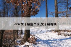 eric文晸赫富二代,文晸赫有钱