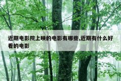 近期电影院上映的电影有哪些,近期有什么好看的