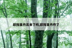 欧阳夏丹出来了吗,欧阳夏丹咋了