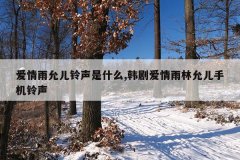 爱情雨允儿铃声是什么,韩剧爱情雨林允儿手机铃声