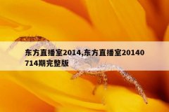 东方直播室2014,东方直播室20140714期完整版