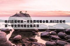 我们恋爱吧第一季免费观看全集,我们恋爱吧第一季免费观看全集高清