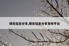 娱乐信息分享,娱乐信息分享发布平台