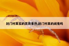 封门村真实的灵异事件,封门村真的闹鬼吗